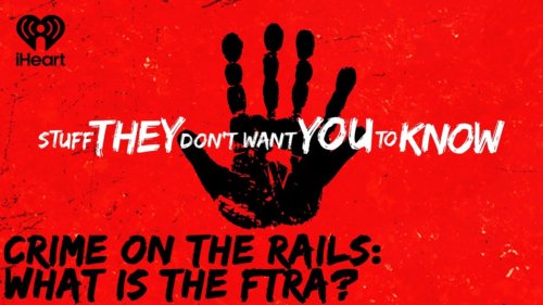 Crime On The Rails: What Is The Ftra? | Stuff They Don’t Want You To Know